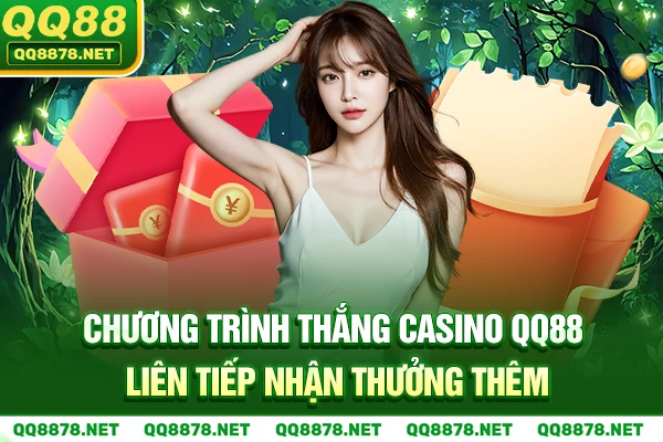 Chương trình Thắng casino QQ88 liên tiếp nhận thưởng thêm.