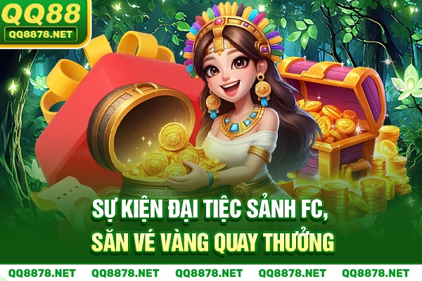 Sự kiện Đại tiệc sảnh FC, săn vé vàng quay thưởng.
