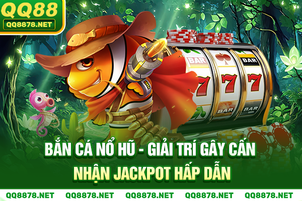 Bắn Cá Nổ Hũ - Giải Trí Gay Cấn, Nhận Jackpot Hấp Dẫn