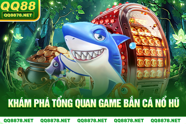 Khám phá tổng quan game bắn cá nổ hũ
