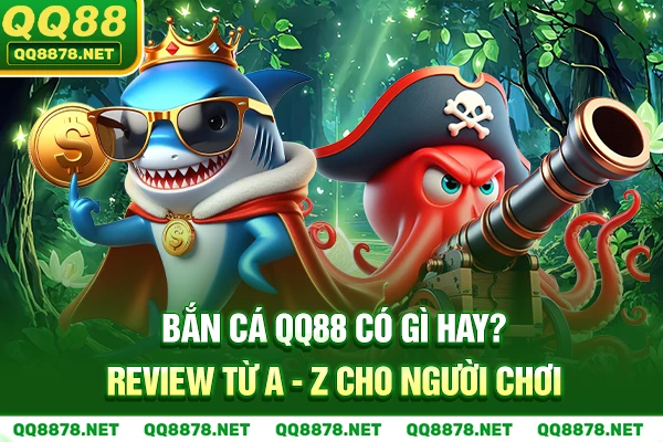 Bắn Cá QQ88 Có Gì Hay? Review Từ A - Z Cho Người Chơi