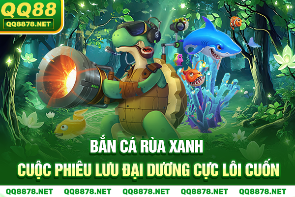 Bắn Cá Rùa Xanh - Cuộc Phiêu Lưu Đại Dương Cực Lôi Cuốn