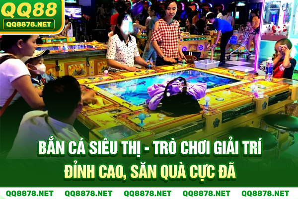 Bắn Cá Siêu Thị - Trò Chơi Giải Trí Đỉnh Cao, Săn Quà Cực Đã