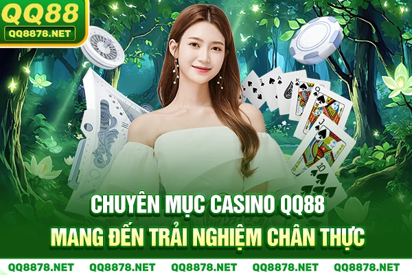 Chuyên mục Casino QQ88 mang đến trải nghiệm chân thực
