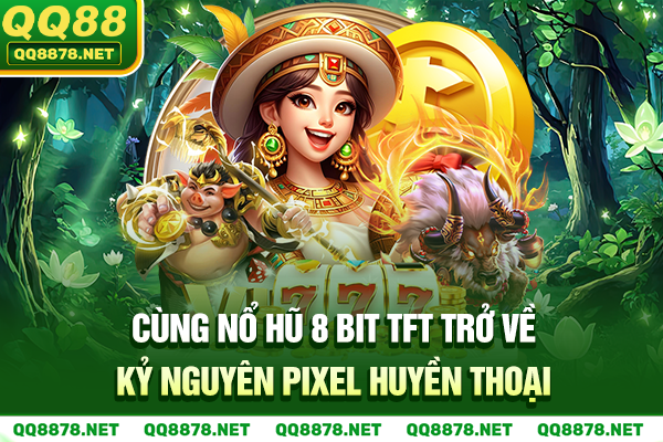 Cùng Nổ Hũ 8 Bit TFT Trở Về Kỷ Nguyên Pixel Huyền Thoại