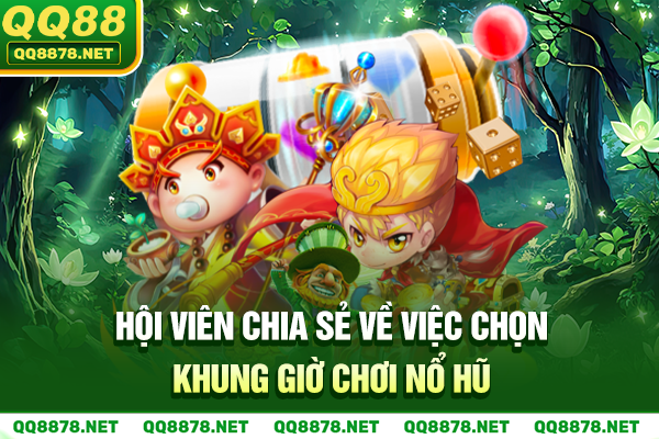 Hội viên chia sẻ về việc chọn khung giờ chơi nổ hũ