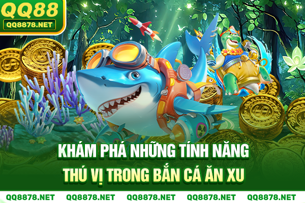 Khám phá những tính năng thú vị trong bắn cá ăn xu