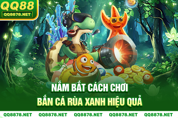 Nắm bắt cách chơi bắn cá Rùa Xanh hiệu quả