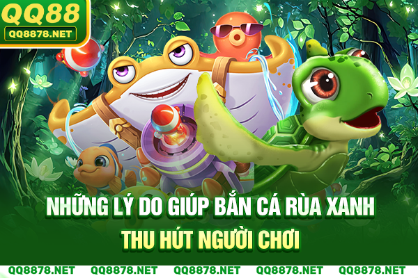 Những lý do giúp bắn cá Rùa Xanh thu hút người chơi