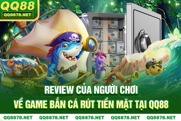 Review của người chơi về game bắn cá rút tiền mặt tại QQ88