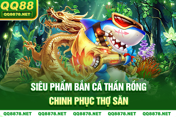 Siêu phẩm bắn cá Thần Rồng chinh phục thợ săn