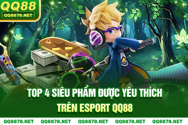 Top 4 siêu phẩm được yêu thích trên Esport QQ88