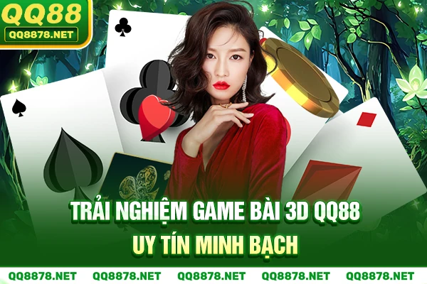 Trải nghiệm Game Bài 3D QQ88 uy tín minh bạch